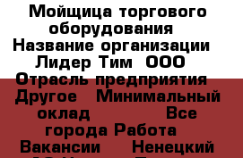 Мойщица торгового оборудования › Название организации ­ Лидер Тим, ООО › Отрасль предприятия ­ Другое › Минимальный оклад ­ 36 000 - Все города Работа » Вакансии   . Ненецкий АО,Нижняя Пеша с.